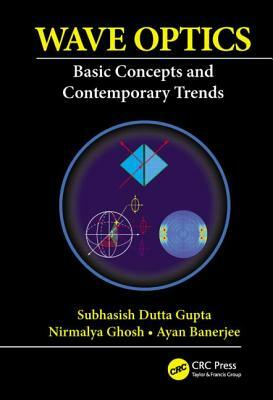 Wave Optics: Basic Concepts and Contemporary Trends by Ayan Banerjee, Nirmalya Ghosh, Subhasish Dutta Gupta