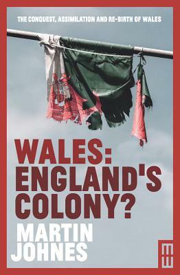 Wales: England's Colony? by Martin Johnes