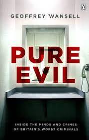 Pure Evil: Inside the Minds and Crimes of Britain’s Worst Criminals by Geoffrey Wansell