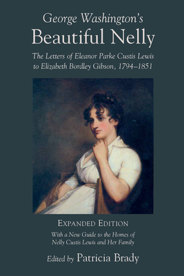 George Washington's Beautiful Nelly: The Letters of Eleanor Parke Curtis Lewis to Elizabeth Bordley Gibson, 1794-1851 by Patricia Brady