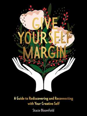 Give Yourself Margin: A Guide to Rediscovering and Reconnecting with Your Creative Self by Stacie Bloomfield