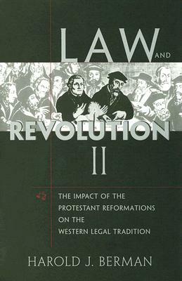 Law and Revolution, II: The Impact of the Protestant Reformations on the Western Legal Tradition by Harold J. Berman