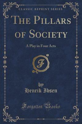 The Pillars of Society: A Play in Four Acts (Classic Reprint) by Henrik Ibsen