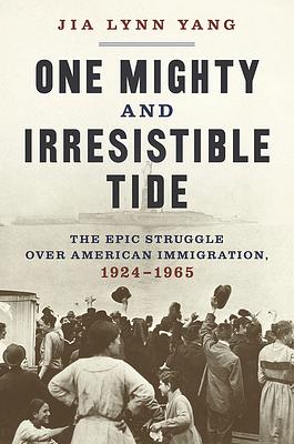 One Mighty and Irresistible Tide: The Epic Struggle Over American Immigration, 1924-1965 by Jia Lynn Yang