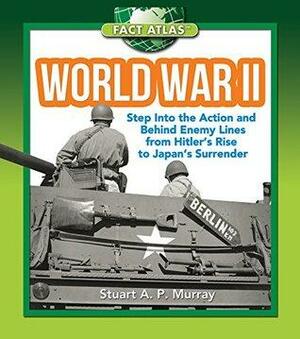 World War II: Step into the Action and behind Enemy Lines from Hitler's Rise to Japan's Surrender by Stuart A.P. Murray