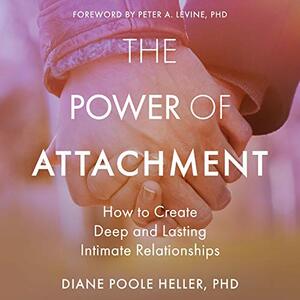 The Power of Attachment: How to Create Deep and Lasting Intimate Relationships by Diane Poole Heller