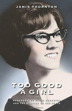 Too Good a Girl: Remembering Olene Emberton and the Mystery of Her Death by Janis Thornton