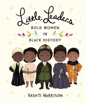 Little Leaders: Bold Women in Black History by Vashti Harrison