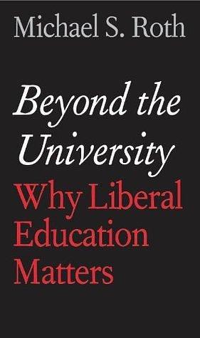 Beyond the University by Michael S. Roth, Michael S. Roth