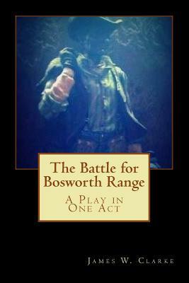 The Battle for Bosworth Range: A Play in One Act by James W. Clarke