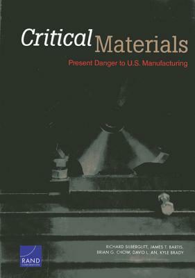 Critical Materials: Present Danger to U.S. Manufacturing by Brian G. Chow, Richard Silberglitt, James T. Bartis