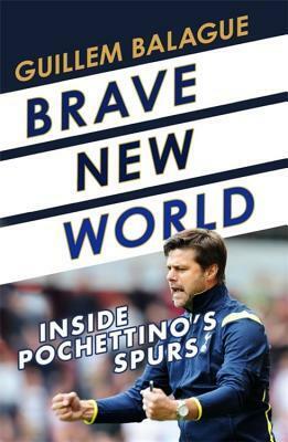 Brave New World: Inside Pochettino's Spurs by Guillem Balagué