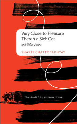 Very Close to Pleasure, There's a Sick Cat: And Other Poems by Shakti Chattopadhyay