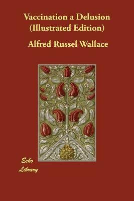 Vaccination a Delusion (Illustrated Edition) by Alfred Russel Wallace