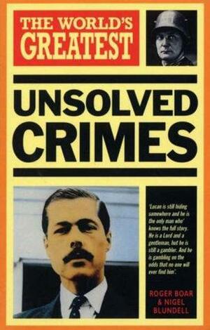The World's Greatest Unsolved Crimes by Nigel Blundell, Roger Boar