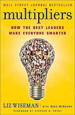 Multipliers: How the Best Leaders Make Everyone Smarter by Greg McKeown, Liz Wiseman