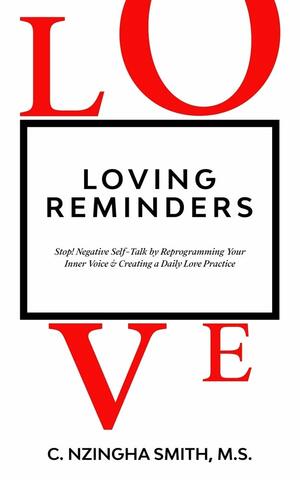 Loving Reminders: Stop! Negative Self-Talk by Reprogramming Your Inner Voice & Creating a Daily Love Practice by C. Nzingha Smith