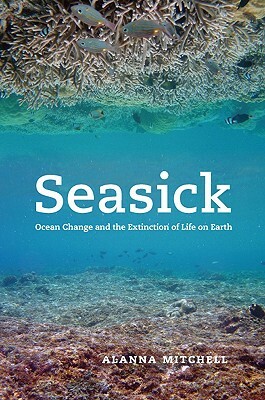 Seasick: Ocean Change and the Extinction of Life on Earth by Alanna Mitchell