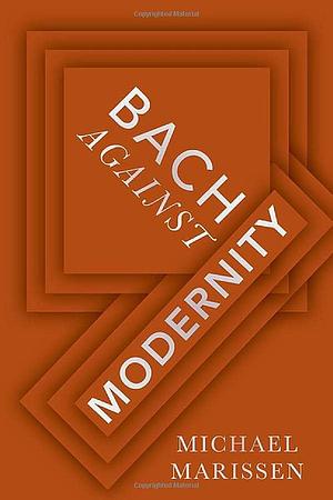 Bach Against Modernity by Michael Marissen