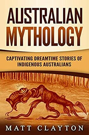 Australian Mythology: Captivating Dreamtime Stories of Indigenous Australians by Matt Clayton