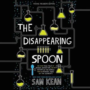 The Disappearing Spoon: And Other True Tales of Rivalry, Adventure, and the History of the World from the Periodic Table of the Elements by Sam Kean