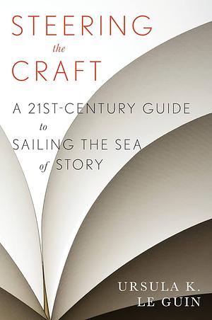 Steering the Craft: A Twenty-First-Century Guide to Sailing the Sea of Story by Ursula K. Le Guin