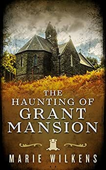 The Haunting of Grant Mansion by Marie Wilkens