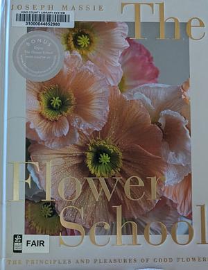 The Flower School: The Principles and Pleasures of Good Flowers by Joseph Massie