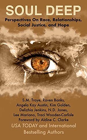 SOUL DEEP: Perspectives on Race, Relationships, Social Justice, and Hope by Raven Banks, Delizhia Jenkins, Traci Wooden-Carlisle, Angela Kay Austin, Lee Mariano, S.M. Troye, N.D. Jones, Kim Golden