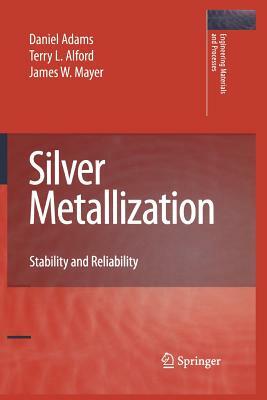 Silver Metallization: Stability and Reliability by Terry L. Alford, James W. Mayer, Daniel Adams
