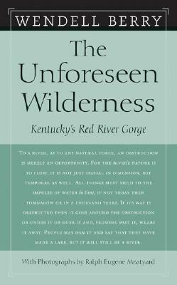 The Unforeseen Wilderness: Kentucky's Red River Gorge by Wendell Berry