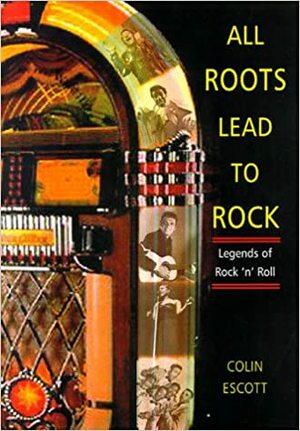 All Roots Lead to Rock: Legends of Early Rock 'n' Roll: A Bear Family Reader by Colin Escott