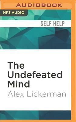 The Undefeated Mind: On the Science of Constructing an Indestructible Self by Alex Lickerman