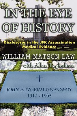 In The Eye Of History; Disclosures in the JFK assassination medical evidence by William Matson Law