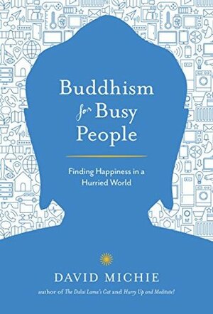 Buddhism for Busy People: Finding Happiness in a Hurried World by David Michie