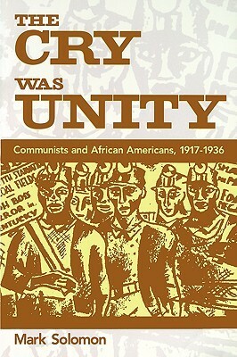 The Cry Was Unity: Communists and African Americans, 1917-36 by Mark Solomon