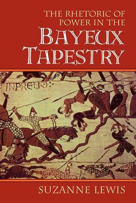 The Rhetoric of Power in the Bayeux Tapestry by Suzanne Lewis