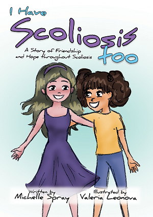 I Have Scoliosis too: A Story of Friendship and Hope throughout Scoliosis by Michelle Spray