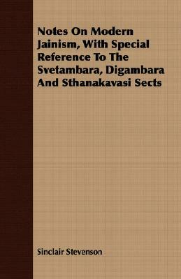 Notes on Modern Jainism, with Special Reference to the Svetambara, Digambara and Sthanakavasi Sects by Sinclair Stevenson