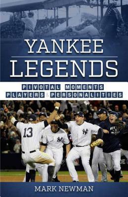 Yankee Legends: Pivotal Moments, Players, and Personalities by Mark Newman