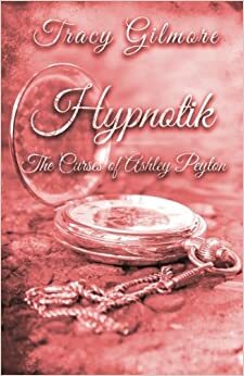 Hypnotik: The Curses of Ashley Peyton by Tracy H. Gilmore