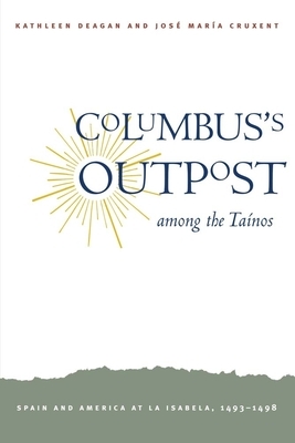 Columbus's Outpost Among the Taínos: Spain and America at La Isabela, 1493-1498 by Kathleen Deagan, José María Cruxent
