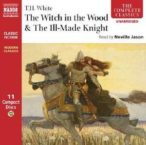 The Witch in the Wood/The Ill-Made Knight by Neville Jason, T.H. White