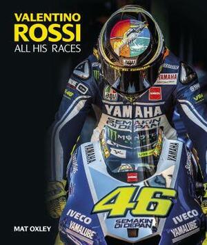 Valentino Rossi: All His Races by Mat Oxley