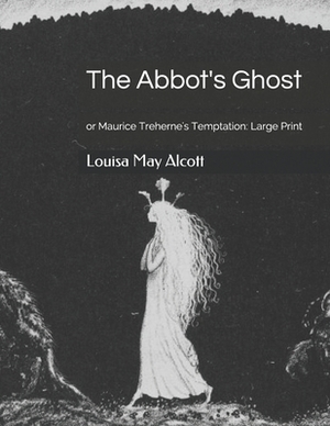 The Abbot's Ghost, or Maurice Treherne's Temptation: Large Print by Louisa May Alcott