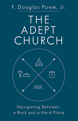 The Adept Church: Navigating Between a Rock and a Hard Place by F. Douglas Powe