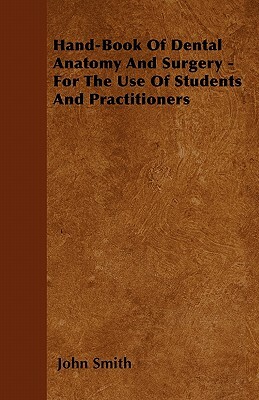 Hand-Book Of Dental Anatomy And Surgery - For The Use Of Students And Practitioners by John Smith