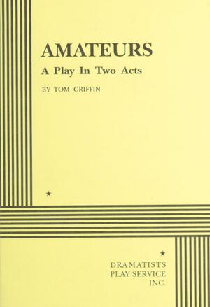 Amateurs: A Play In Two Acts by Tom Griffin