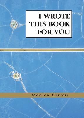 I Wrote This Book For You by Monica Carroll