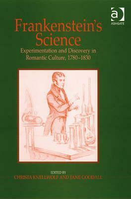 Frankenstein's Science: Experimentation and Discovery in Romantic Culture, 1780-1830 by Jane R. Goodall, Christa Knellwolf King